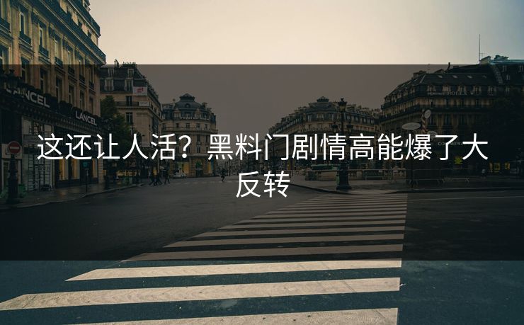 这还让人活？黑料门剧情高能爆了大反转