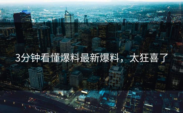 3分钟看懂爆料最新爆料，太狂喜了