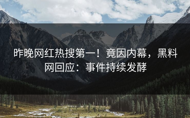 昨晚网红热搜第一！竟因内幕，黑料网回应：事件持续发酵