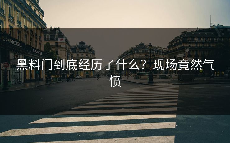 黑料门到底经历了什么？现场竟然气愤