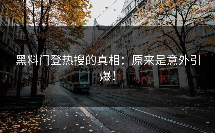 黑料门登热搜的真相：原来是意外引爆！