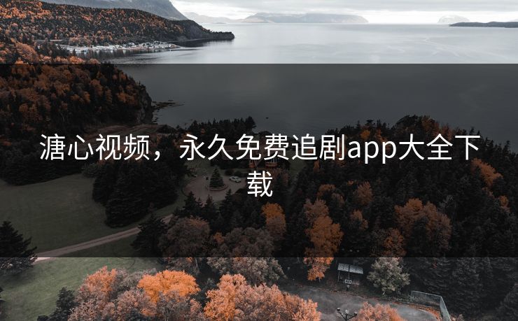 溏心视频，永久免费追剧app大全下载