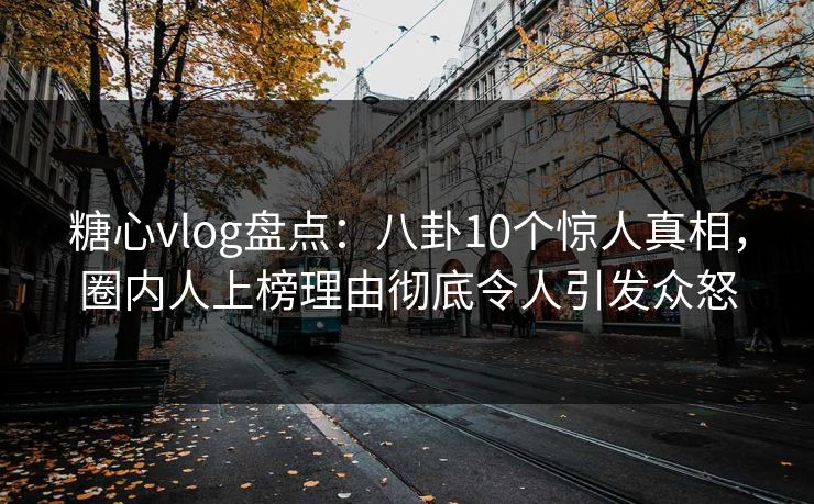 糖心vlog盘点:八卦10个惊人真相,圈内人上榜理由彻底令人引发众怒 糖心vlog盘点:八卦10个惊人真相,圈内人上榜理由彻底令人引发众怒