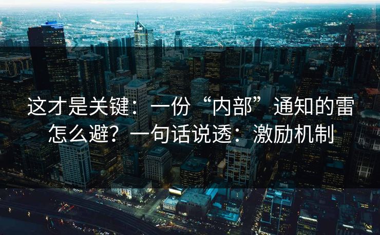 这才是关键：一份“内部”通知的雷怎么避？一句话说透：激励机制