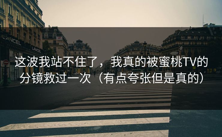 这波我站不住了,我真的被蜜桃TV的分镜救过一次(有点夸张但是真的) 这波我站不住了,我真的被蜜桃TV的分镜救过一次(有点夸张但是真的)
